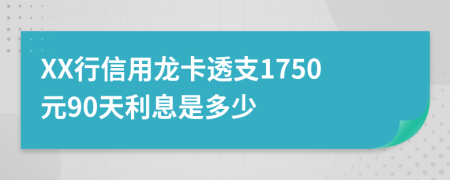 XX行信用龙卡透支1750元90天利息是多少