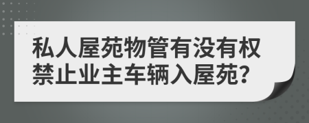 私人屋苑物管有没有权禁止业主车辆入屋苑？