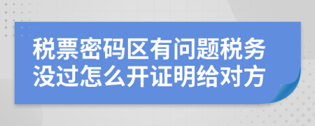 税票密码区有问题税务没过怎么开证明给对方