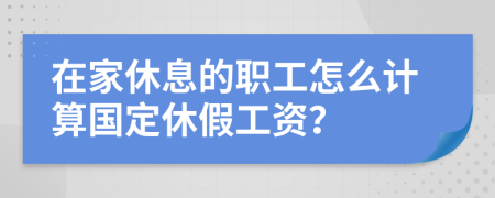 在家休息的职工怎么计算国定休假工资？