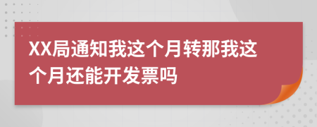 XX局通知我这个月转那我这个月还能开发票吗