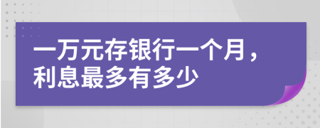 一万元存银行一个月，利息最多有多少