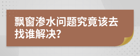 飘窗渗水问题究竟该去找谁解决？