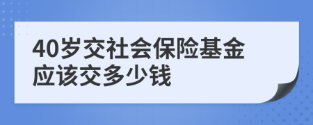 40岁交社会保险基金应该交多少钱