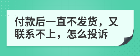 付款后一直不发货，又联系不上，怎么投诉