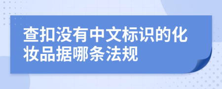 查扣没有中文标识的化妆品据哪条法规