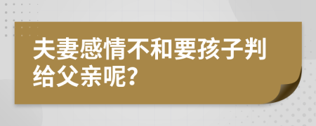 夫妻感情不和要孩子判给父亲呢？