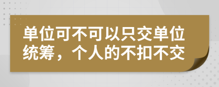 单位可不可以只交单位统筹，个人的不扣不交