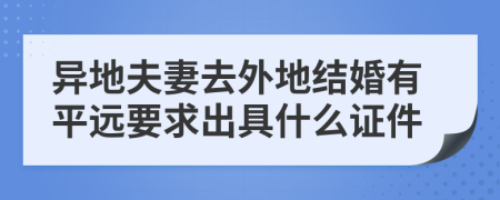 异地夫妻去外地结婚有平远要求出具什么证件