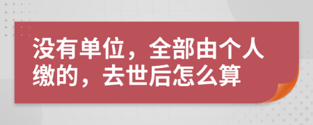 没有单位，全部由个人缴的，去世后怎么算