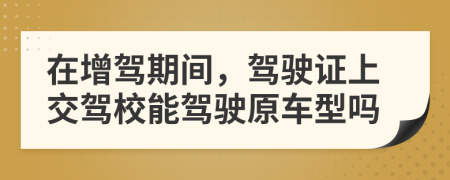 在增驾期间，驾驶证上交驾校能驾驶原车型吗