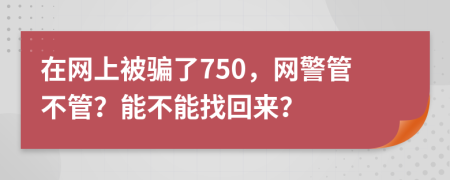 在网上被骗了750，网警管不管？能不能找回来？