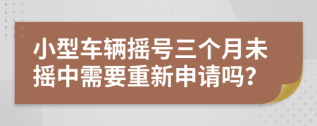 小型车辆摇号三个月未摇中需要重新申请吗？