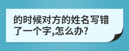 的时候对方的姓名写错了一个字,怎么办?