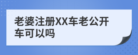 老婆注册XX车老公开车可以吗