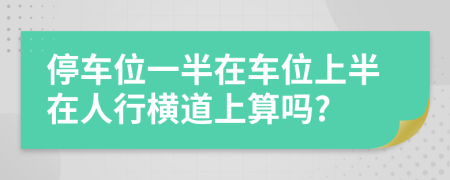 停车位一半在车位上半在人行横道上算吗?