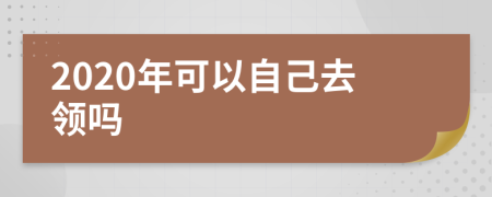 2020年可以自己去领吗