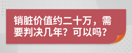 销脏价值约二十万，需要判决几年？可以吗？
