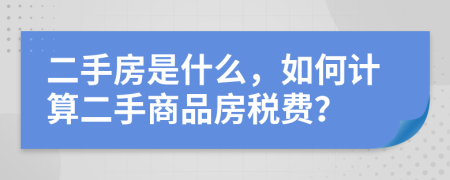 二手房是什么，如何计算二手商品房税费？