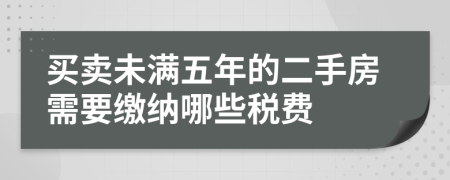 买卖未满五年的二手房需要缴纳哪些税费