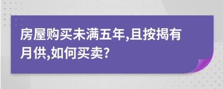 房屋购买未满五年,且按揭有月供,如何买卖?