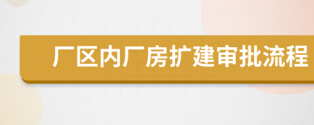 厂区内厂房扩建审批流程