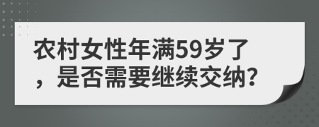 农村女性年满59岁了，是否需要继续交纳？