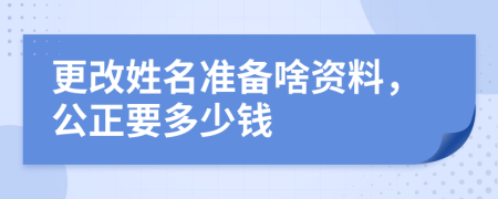 更改姓名准备啥资料，公正要多少钱