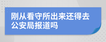 刚从看守所出来还得去公安局报道吗