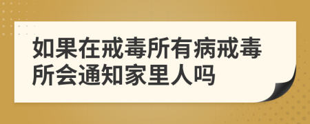 如果在戒毒所有病戒毒所会通知家里人吗