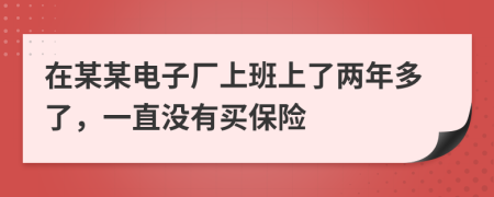 在某某电子厂上班上了两年多了，一直没有买保险