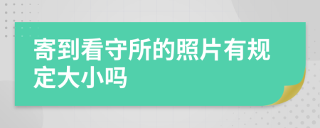 寄到看守所的照片有规定大小吗