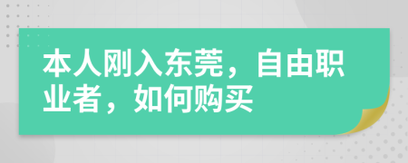 本人刚入东莞，自由职业者，如何购买