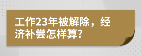 工作23年被解除，经济补尝怎样算?