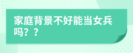 家庭背景不好能当女兵吗？？