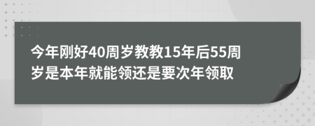 今年刚好40周岁教教15年后55周岁是本年就能领还是要次年领取