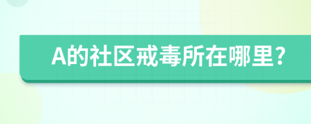 A的社区戒毒所在哪里?