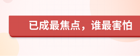 已成最焦点，谁最害怕