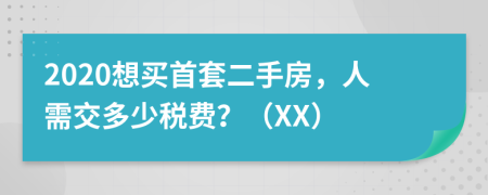 2020想买首套二手房，人需交多少税费？（XX）