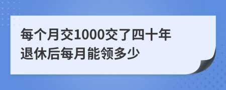 每个月交1000交了四十年退休后每月能领多少