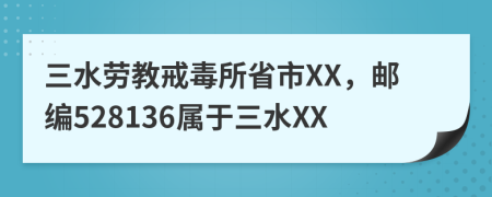 三水劳教戒毒所省市XX，邮编528136属于三水XX