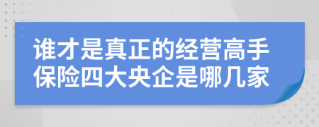 谁才是真正的经营高手保险四大央企是哪几家