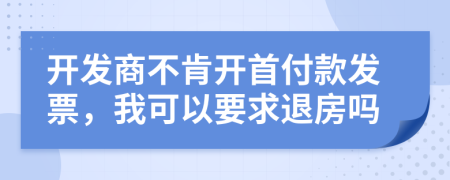 开发商不肯开首付款发票，我可以要求退房吗