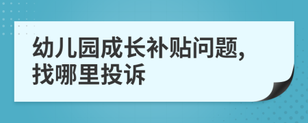 幼儿园成长补贴问题,找哪里投诉