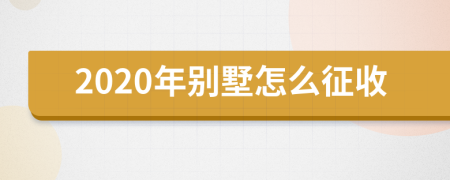 2020年别墅怎么征收