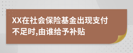 XX在社会保险基金出现支付不足时,由谁给予补贴