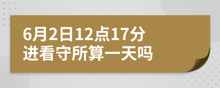 6月2日12点17分进看守所算一天吗