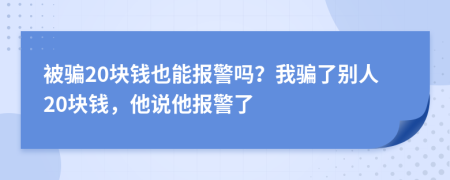 被骗20块钱也能报警吗？我骗了别人20块钱，他说他报警了