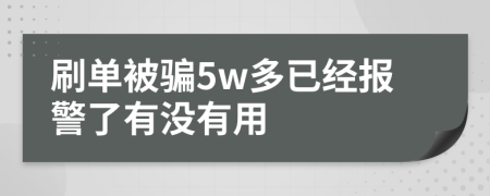 刷单被骗5w多已经报警了有没有用