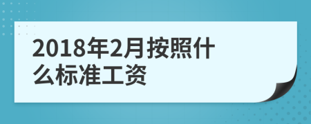 2018年2月按照什么标准工资